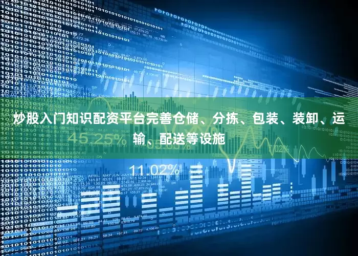 炒股入门知识配资平台完善仓储、分拣、包装、装卸、运输、配送等设施