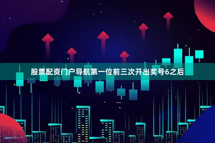 股票配资门户导航　　第一位前三次开出奖号6之后