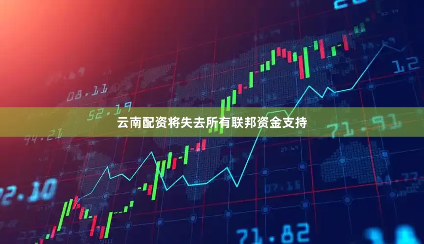 云南配资将失去所有联邦资金支持