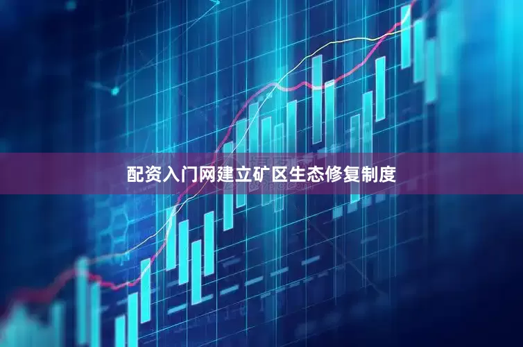 配资入门网建立矿区生态修复制度