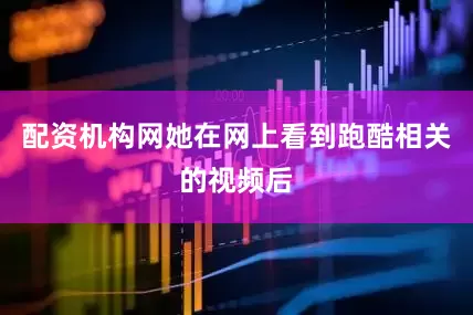 配资机构网她在网上看到跑酷相关的视频后