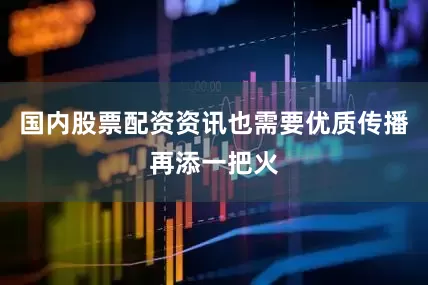 国内股票配资资讯也需要优质传播再添一把火