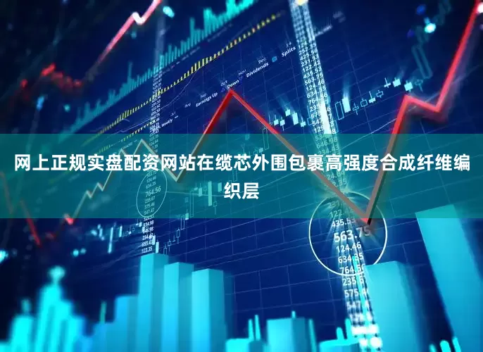 网上正规实盘配资网站在缆芯外围包裹高强度合成纤维编织层