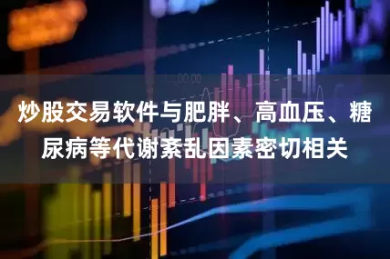 炒股交易软件与肥胖、高血压、糖尿病等代谢紊乱因素密切相关