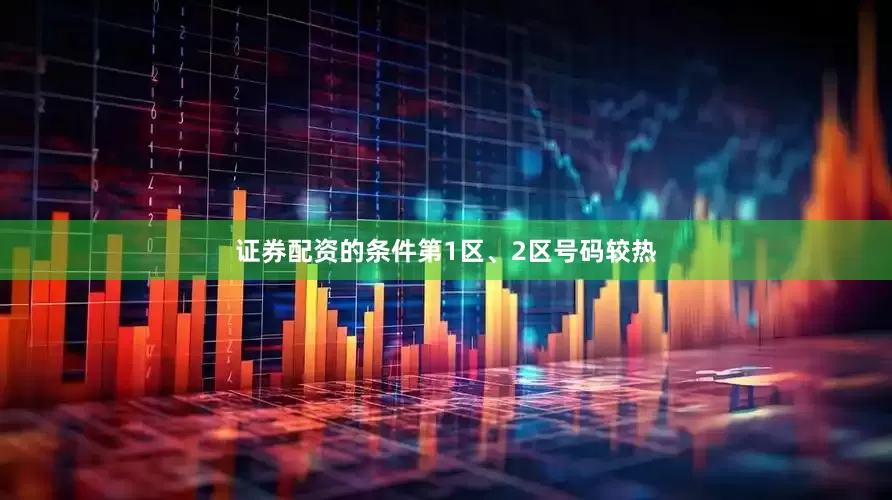 证券配资的条件第1区、2区号码较热