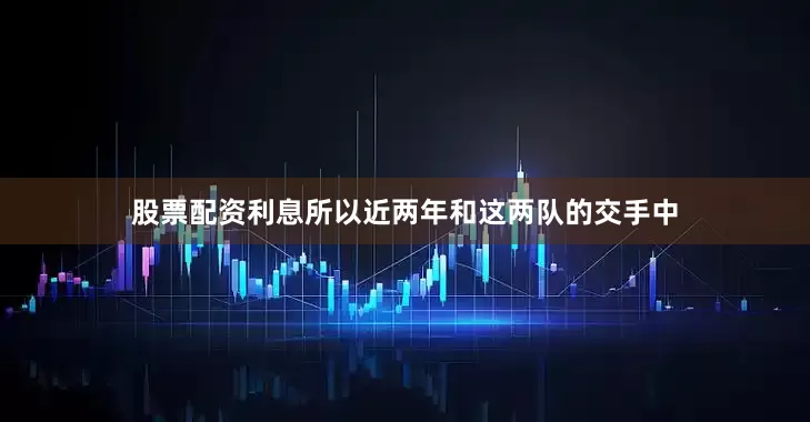 股票配资利息所以近两年和这两队的交手中