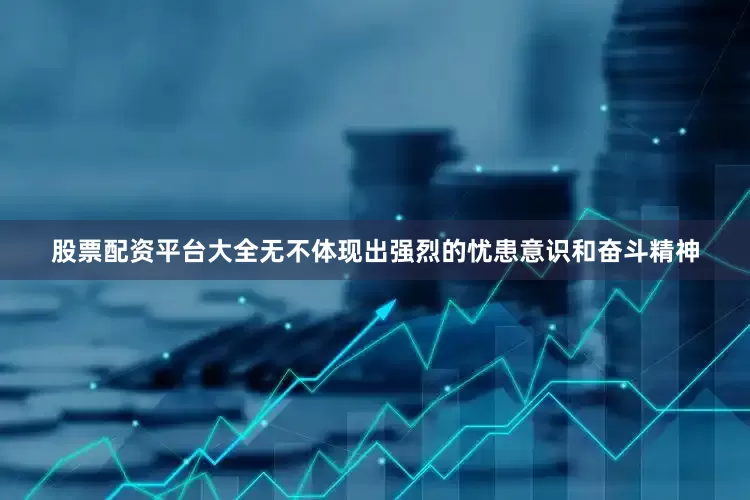 股票配资平台大全无不体现出强烈的忧患意识和奋斗精神
