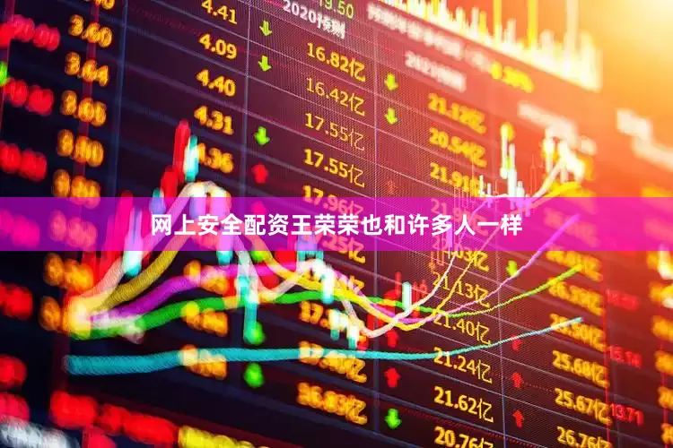 网上安全配资王荣荣也和许多人一样