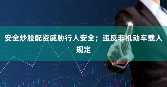 安全炒股配资威胁行人安全；违反非机动车载人规定