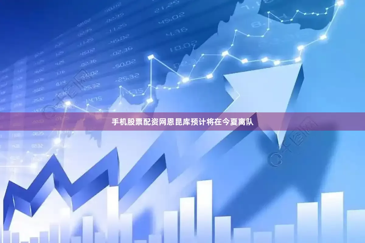 手机股票配资网恩昆库预计将在今夏离队