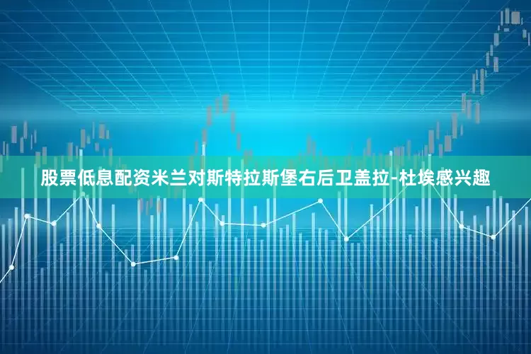 股票低息配资米兰对斯特拉斯堡右后卫盖拉-杜埃感兴趣