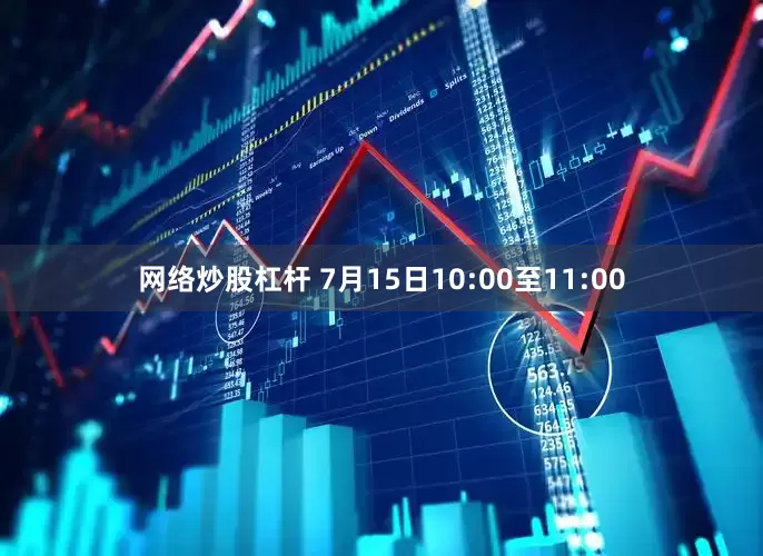 网络炒股杠杆 7月15日10:00至11:00