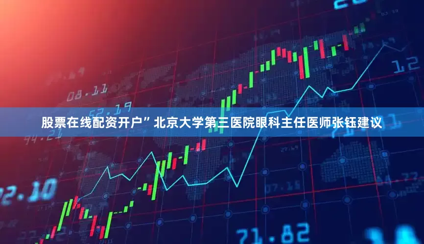 股票在线配资开户”北京大学第三医院眼科主任医师张钰建议