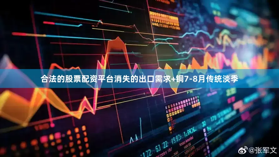 合法的股票配资平台消失的出口需求+铜7-8月传统淡季