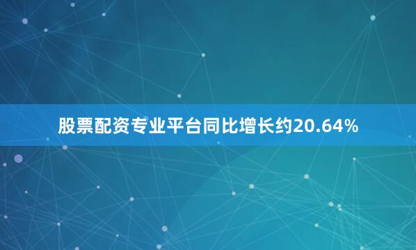 股票配资专业平台同比增长约20.64%