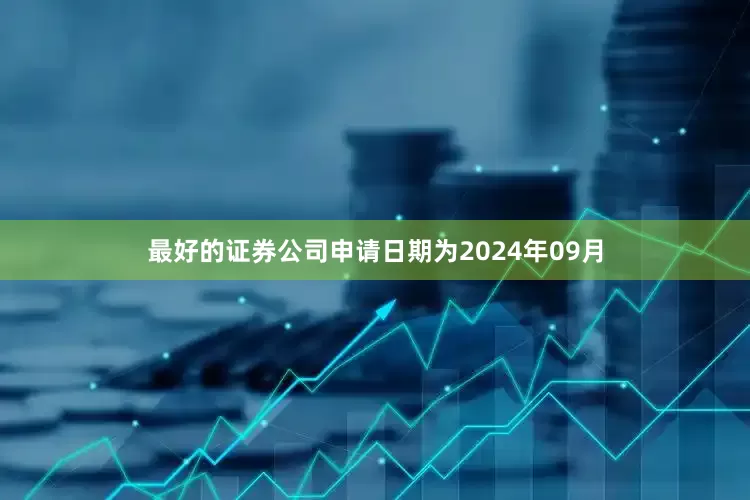 最好的证券公司申请日期为2024年09月