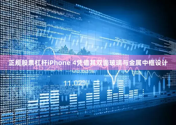 正规股票杠杆iPhone 4凭借其双面玻璃与金属中框设计