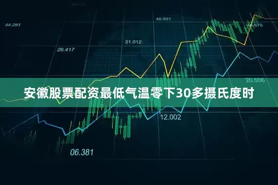 安徽股票配资最低气温零下30多摄氏度时