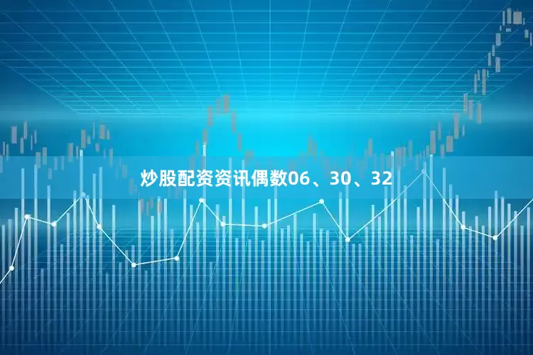 炒股配资资讯偶数06、30、32