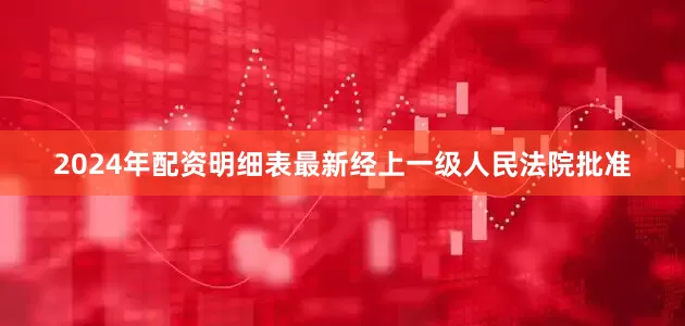 2024年配资明细表最新经上一级人民法院批准