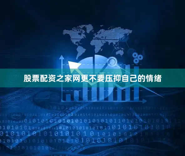 股票配资之家网更不要压抑自己的情绪