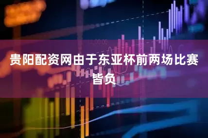 贵阳配资网由于东亚杯前两场比赛皆负