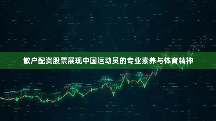 散户配资股票展现中国运动员的专业素养与体育精神