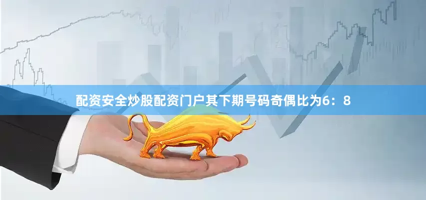 配资安全炒股配资门户其下期号码奇偶比为6：8