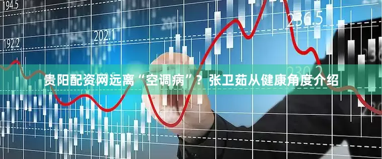 贵阳配资网远离“空调病”？张卫茹从健康角度介绍