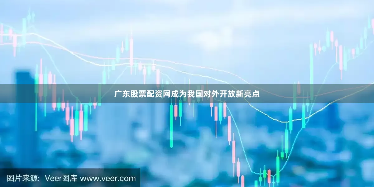 广东股票配资网成为我国对外开放新亮点