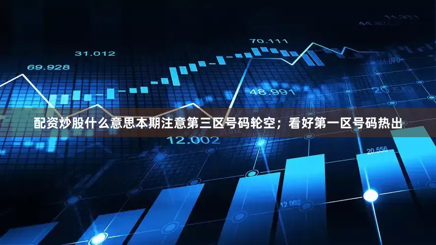配资炒股什么意思本期注意第三区号码轮空；看好第一区号码热出