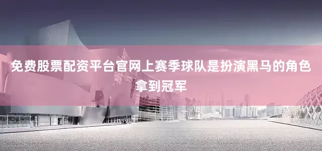 免费股票配资平台官网上赛季球队是扮演黑马的角色拿到冠军