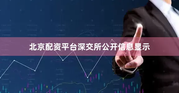 北京配资平台　　深交所公开信息显示