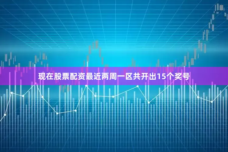 现在股票配资最近两周一区共开出15个奖号