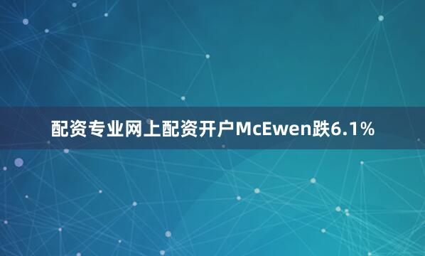 配资专业网上配资开户McEwen跌6.1%