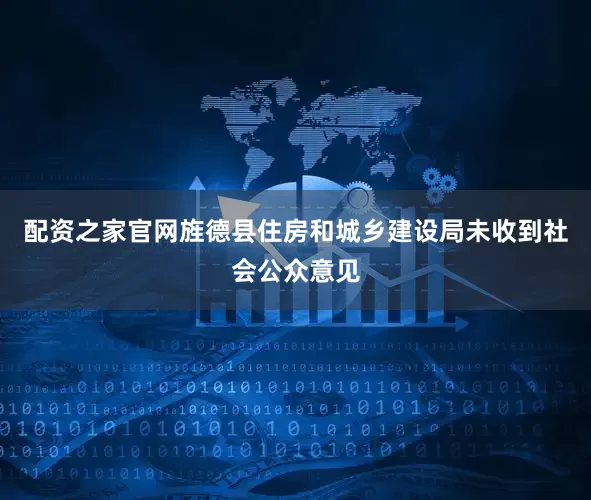 配资之家官网旌德县住房和城乡建设局未收到社会公众意见