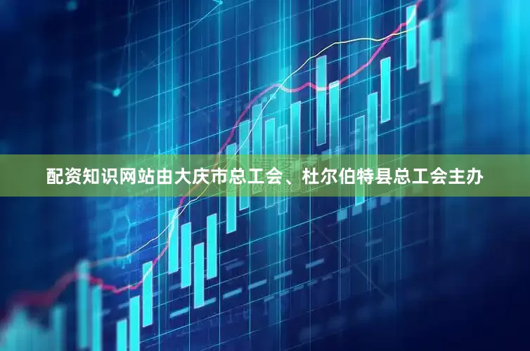 配资知识网站由大庆市总工会、杜尔伯特县总工会主办