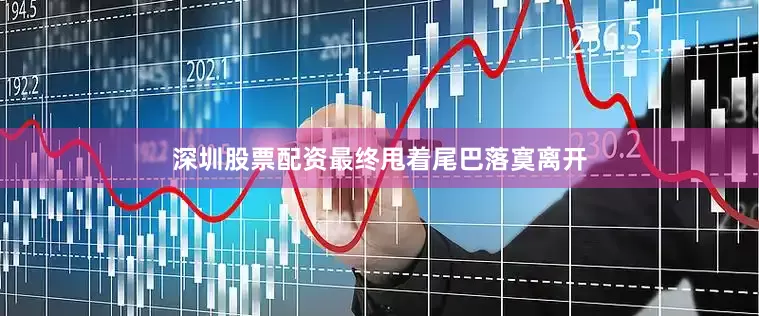 深圳股票配资最终甩着尾巴落寞离开