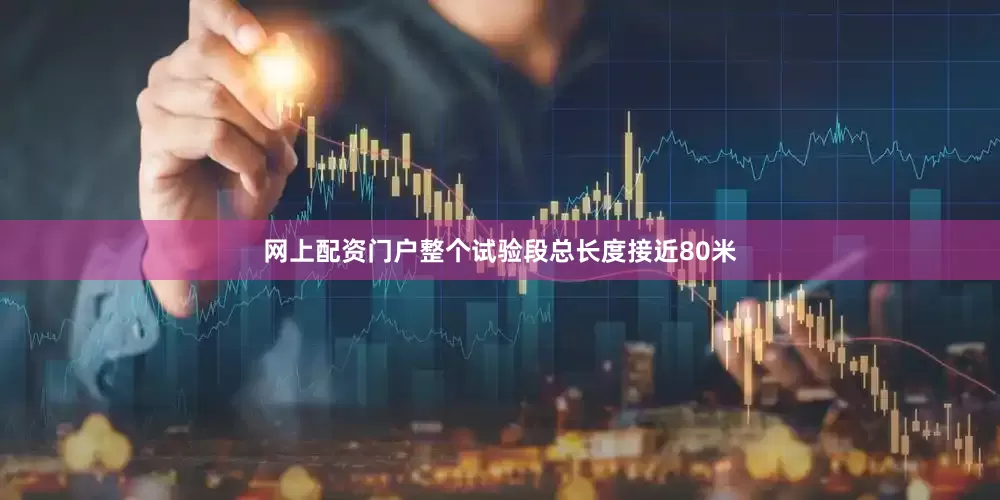 网上配资门户整个试验段总长度接近80米