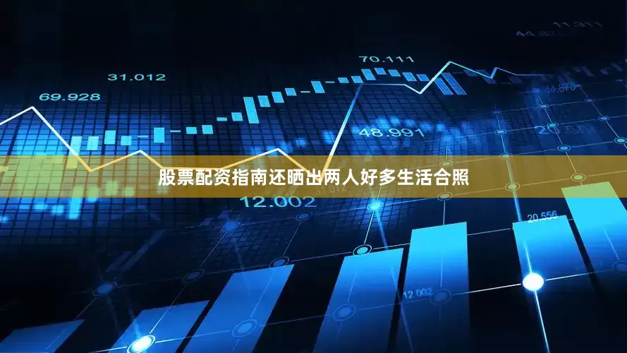 股票配资指南还晒出两人好多生活合照