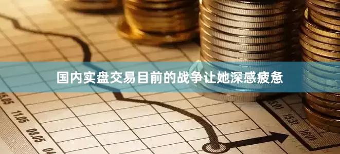 国内实盘交易目前的战争让她深感疲惫