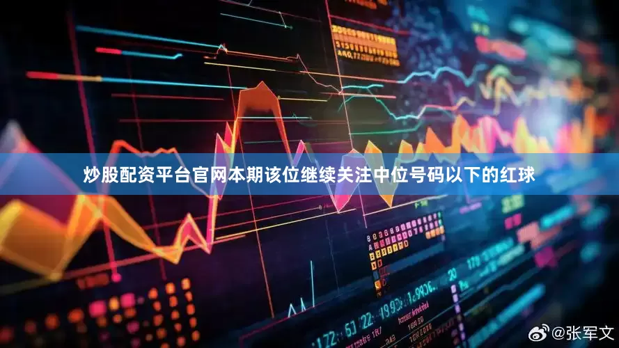 炒股配资平台官网本期该位继续关注中位号码以下的红球