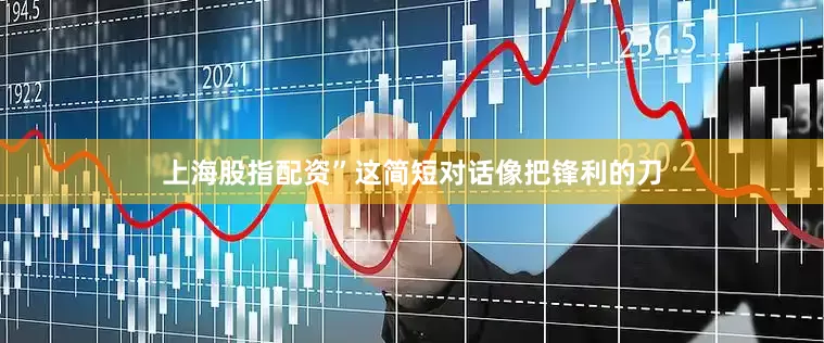 上海股指配资”这简短对话像把锋利的刀