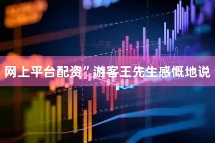 网上平台配资”游客王先生感慨地说