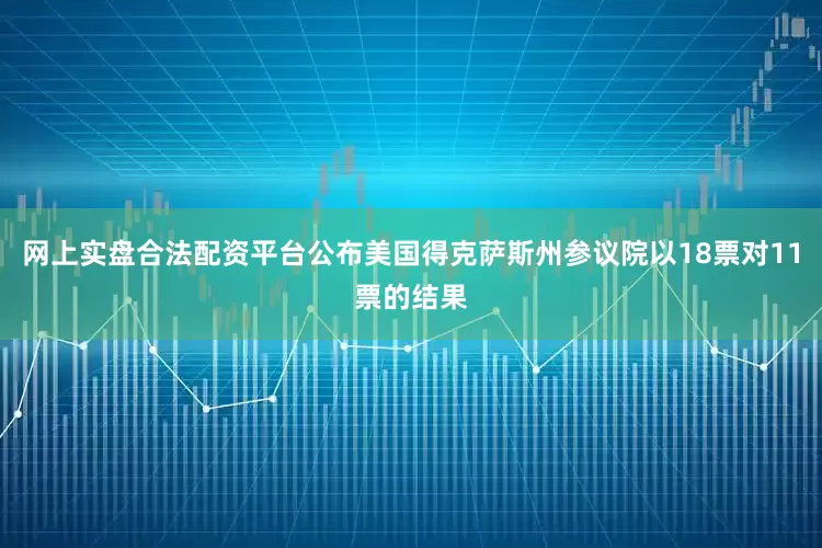 网上实盘合法配资平台公布美国得克萨斯州参议院以18票对11票的结果