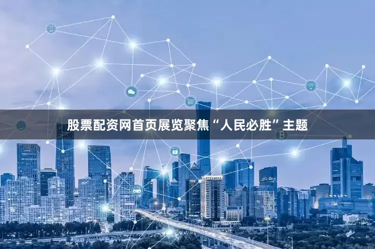 股票配资网首页展览聚焦“人民必胜”主题