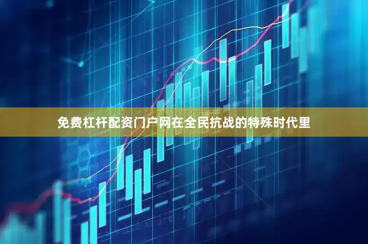 免费杠杆配资门户网在全民抗战的特殊时代里