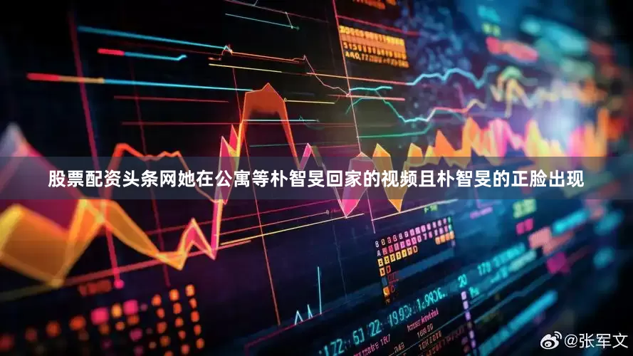 股票配资头条网她在公寓等朴智旻回家的视频且朴智旻的正脸出现