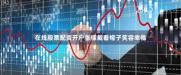 在线股票配资开户张檬戴着帽子笑容幸福