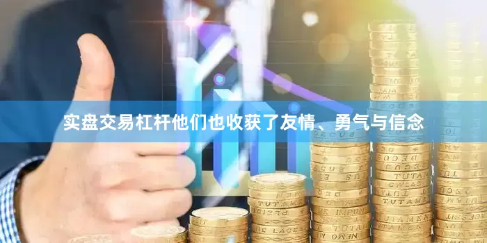 实盘交易杠杆他们也收获了友情、勇气与信念